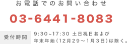 お電話でのお問い合わせ 03-6441-8083 受付時間9:30~17:30 土日祝日および年末年始（12月29〜1月3日）は除く。